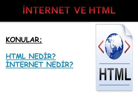 İNTERNET VE HTML KONULAR; HTML NEDİR? İNTERNET NEDİR?