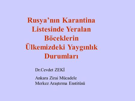 Rusya’nın Karantina Listesinde Yeralan Böceklerin Ülkemizdeki Yaygınlık Durumları Dr.Cevdet ZEKİ Ankara Zirai Mücadele Merkez Araştırma Enstitüsü.