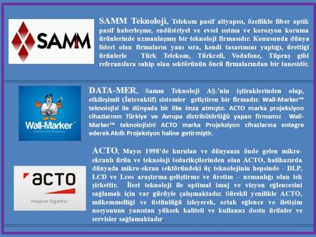 SAMM Teknoloji, Telekom pasif altyapısı, özellikle fiber optik pasif haberleşme, endüstriyel ve evsel ısıtma ve korozyon koruma ürünlerinde uzmanlaşmış.