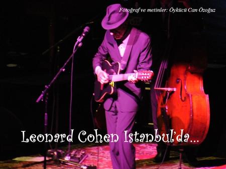 Leonard Cohen Istanbul’da… Fotoğraf ve metinler: Öykücü Can Özoğuz.
