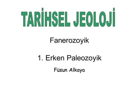 TARİHSEL JEOLOJİ Fanerozoyik 1. Erken Paleozoyik Füsun Alkaya.