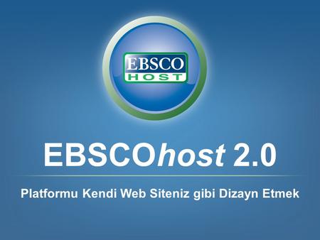 EBSCOhost 2.0 Platformu Kendi Web Siteniz gibi Dizayn Etmek.