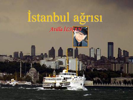 İstanbul ağrısı Atilla İLHAN.