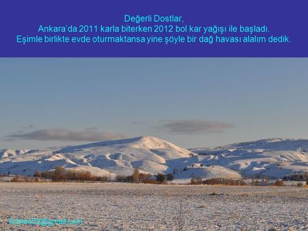 Değerli Dostlar, Ankara’da 2011 karla biterken 2012 bol kar yağışı ile başladı. Eşimle birlikte evde oturmaktansa yine şöyle bir dağ havası alalım dedik.