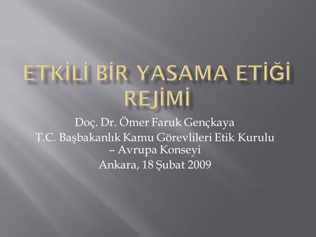 Doç. Dr. Ömer Faruk Gençkaya T.C. Başbakanlık Kamu Görevlileri Etik Kurulu – Avrupa Konseyi Ankara, 18 Şubat 2009.