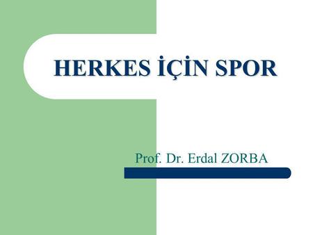 HERKES İÇİN SPOR Prof. Dr. Erdal ZORBA.