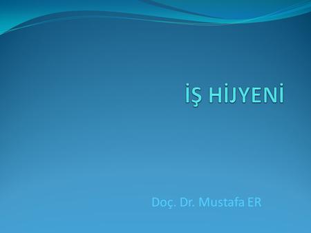 İŞ HİJYENİ Doç. Dr. Mustafa ER.