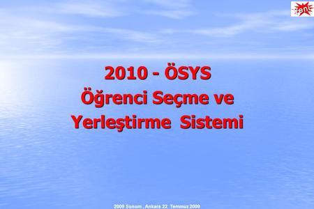 2009 Sunum, Ankara 22 Temmuz 2009 2010 - ÖSYS Öğrenci Seçme ve Yerleştirme Sistemi.