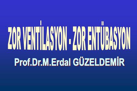 ZOR VENTİLASYON - ZOR ENTÜBASYON Prof.Dr.M.Erdal GÜZELDEMİR