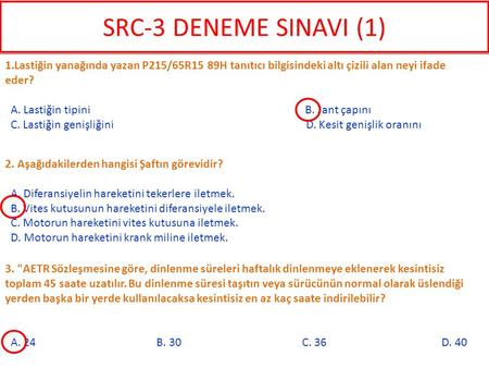 SRC-3 DENEME SINAVI (1) 1.Lastiğin yanağında yazan P215/65R15 89H tanıtıcı bilgisindeki altı çizili alan neyi ifade eder? A. Lastiğin tipini.