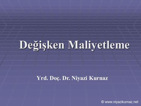 Değişken Maliyetleme Yrd. Doç. Dr. Niyazi Kurnaz © www.niyazikurnaz.net.