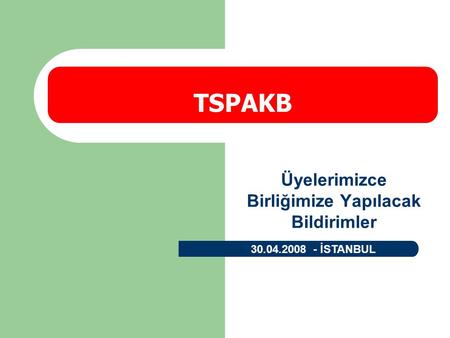 Üyelerimizce Birliğimize Yapılacak Bildirimler TSPAKB 30.04.2008 - İSTANBUL.