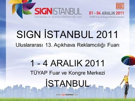SIGN İSTANBUL 2011 Uluslararası 13. Açıkhava Reklamcılığı Fuarı 1 - 4 ARALIK 2011 TÜYAP Fuar ve Kongre Merkezi İSTANBUL.