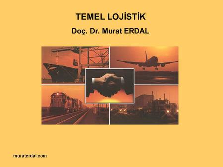 TEMEL LOJİSTİK Doç. Dr. Murat ERDAL muraterdal.com.