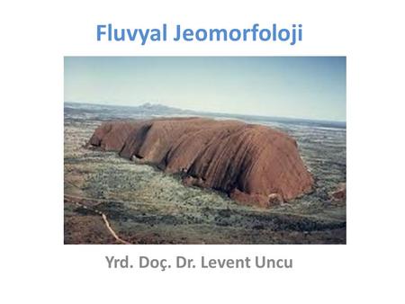 Fluvyal Jeomorfoloji Yrd. Doç. Dr. Levent Uncu.