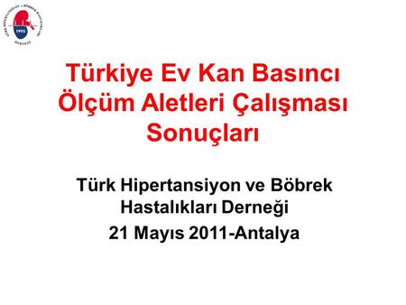 Türkiye Ev Kan Basıncı Ölçüm Aletleri Çalışması Sonuçları Türk Hipertansiyon ve Böbrek Hastalıkları Derneği 21 Mayıs 2011-Antalya.