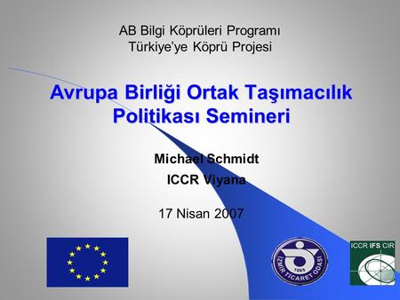 Avrupa Birliği Ortak Taşımacılık Politikası Semineri Michael Schmidt ICCR Viyana 17 Nisan 2007 AB Bilgi Köprüleri Programı Türkiye’ye Köprü Projesi.
