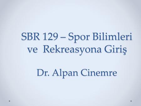 SBR 129 – Spor Bilimleri ve Rekreasyona Giriş Dr. Alpan Cinemre