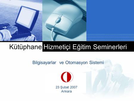 Company LOGO Kütüphane Hizmetiçi Eğitim Seminerleri Bilgisayarlar ve Otomasyon Sistemi 23 Şubat 2007 Ankara.