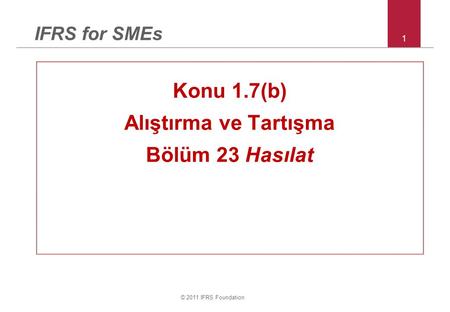 © 2011 IFRS Foundation 1 IFRS for SMEs Konu 1.7(b) Alıştırma ve Tartışma Bölüm 23 Hasılat.