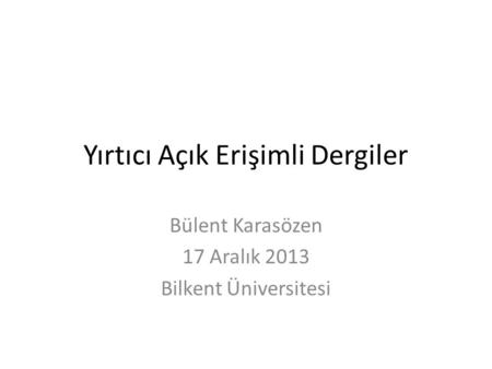 Yırtıcı Açık Erişimli Dergiler Bülent Karasözen 17 Aralık 2013 Bilkent Üniversitesi.