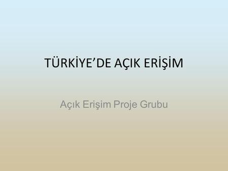 TÜRKİYE’DE AÇIK ERİŞİM Açık Erişim Proje Grubu. KAPSAM Açık Erişim Nedir? Kurumsal Arşivler Açık Erişimli Dergiler Türkiye’de Kurumsal Arşivler (Institutional.