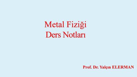 Metal Fiziği Ders Notları Prof. Dr. Yalçın ELERMAN.