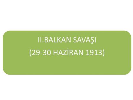 II.BALKAN SAVAŞI (29-30 HAZİRAN 1913).