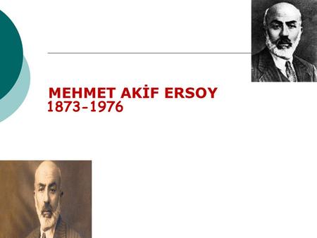 MEHMET AKİF ERSOY Mehmet Akif Ersoy'un Hayatı  Asıl ismi Ragif olan Mehmet Akif Ersoy, 1873 yılında Osmanlı’nın başkenti durumunda olan İstanbul’da.