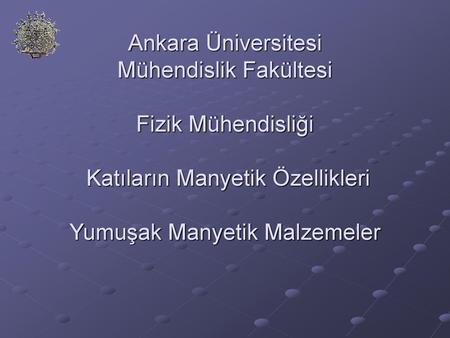 Ankara Üniversitesi Mühendislik Fakültesi Fizik Mühendisliği Katıların Manyetik Özellikleri Yumuşak Manyetik Malzemeler.