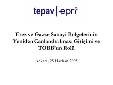 Erez ve Gazze Sanayi Bölgelerinin Yeniden Canlandırılması Girişimi ve TOBB’un Rolü Ankara, 25 Haziran 2005.