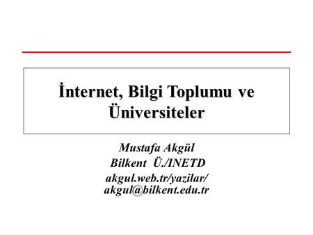 Mustafa Akgül Bilkent Ü./INETD akgul.web.tr/yazilar/ İnternet, Bilgi Toplumu ve Üniversiteler.
