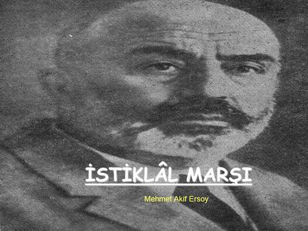 ISTiKLAL MARSI İSTİKLÂL MARŞI Mehmet Akif Ersoy.