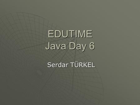 EDUTIME Java Day 6 Serdar TÜRKEL.