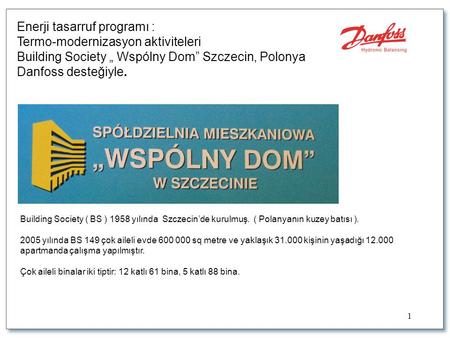 1 Enerji tasarruf programı : Termo-modernizasyon aktiviteleri Building Society „ Wspólny Dom” Szczecin, Polonya Danfoss desteğiyle. Building Society (