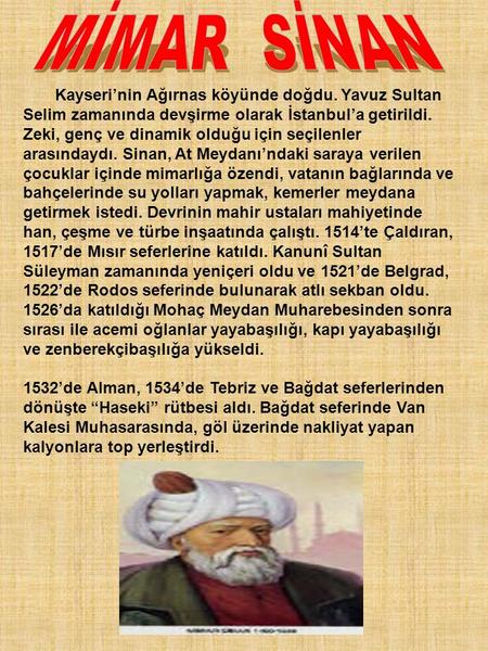 MİMAR SİNAN Kayseri’nin Ağırnas köyünde doğdu. Yavuz Sultan Selim zamanında devşirme olarak İstanbul’a getirildi. Zeki, genç ve dinamik olduğu için seçilenler.
