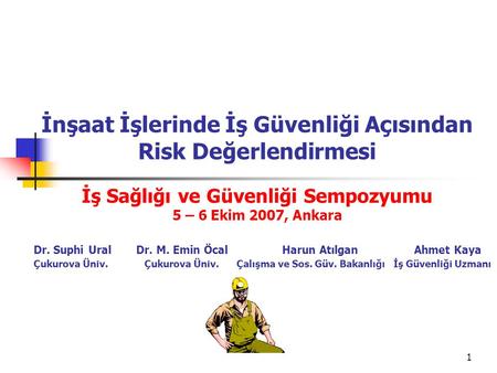 İnşaat İşlerinde İş Güvenliği Açısından Risk Değerlendirmesi İş Sağlığı ve Güvenliği Sempozyumu 5 – 6 Ekim 2007, Ankara Dr. Suphi Ural	 Dr. M. Emin.