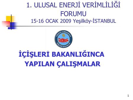 1 1. ULUSAL ENERJİ VERİMLİLİĞİ FORUMU 15-16 OCAK 2009 Yeşilköy-İSTANBUL İÇİŞLERİ BAKANLIĞINCA YAPILAN ÇALIŞMALAR.