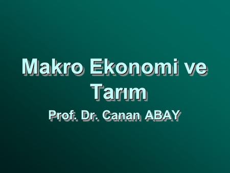 Makro Ekonomi ve Tarım Prof. Dr. Canan ABAY