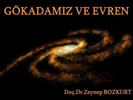 GÖKADAMIZ VE EVREN GÖKADAMIZ VE EVREN Doç.Dr.Zeynep BOZKURT