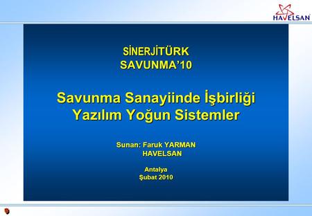 SİNERJİTÜRK SAVUNMA’10 Savunma Sanayiinde İşbirliği Yazılım Yoğun Sistemler Sunan: Faruk YARMAN HAVELSAN Antalya Şubat 2010.