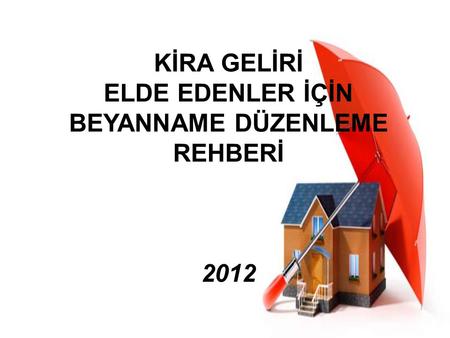 KİRA GELİRİ ELDE EDENLER İÇİN BEYANNAME DÜZENLEME REHBERİ 2012.