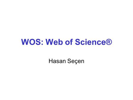 WOS: Web of Science® Hasan Seçen. Web of Science® •Yayımcısı, Thomson Reuters şirketidir. •Bibliyografik bir veri tabanıdır. •Erişim, kurumsal abonelikle.