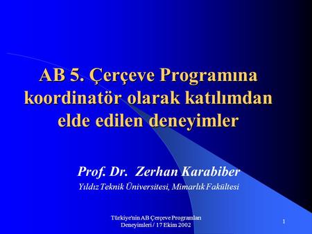 Türkiye'nin AB Çerçeve Programları Deneyimleri / 17 Ekim 2002 1 AB 5. Çerçeve Programına koordinatör olarak katılımdan elde edilen deneyimler Prof. Dr.