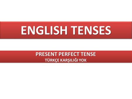 ENGLISH TENSES PRESENT PERFECT TENSE TÜRKÇE KARŞILIĞI YOK.