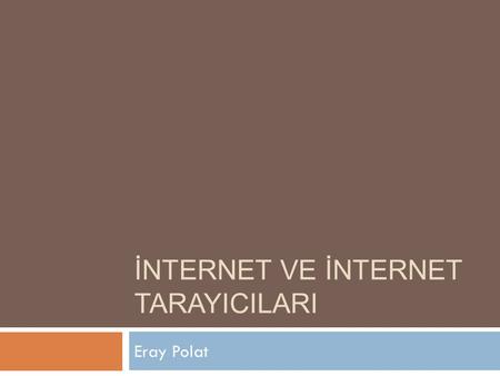 İNTERNET VE İNTERNET TARAYICILARI Eray Polat INTERNET NED İ R?  International Network (Uluslararası A ğ )  Binlerce akademik, ticari, devlet ve serbest.