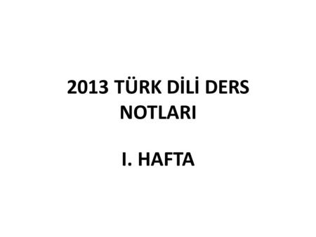 2013 TÜRK DİLİ DERS NOTLARI I. HAFTA.