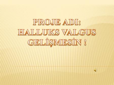 PROJE ADI: HALLUKS VALGUS GELİŞMESİN !.