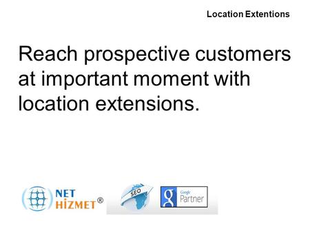 Gerekli olduğunda insanlara ulaşın Yer Uzantıları Reach prospective customers at important moment with location extensions. Location Extentions.