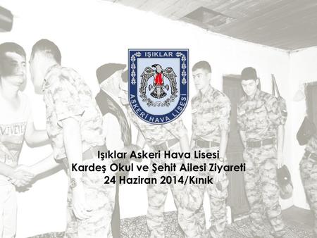 Işıklar Askeri Hava Lisesi Kardeş Okul ve Şehit Ailesi Ziyareti 24 Haziran 2014/Kınık.